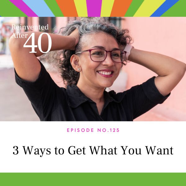 Reinvented After 40 with Kym Showers | 3 Ways to Get What You Want